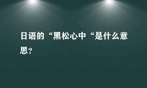 日语的“黑松心中“是什么意思？