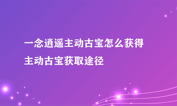 一念逍遥主动古宝怎么获得 主动古宝获取途径