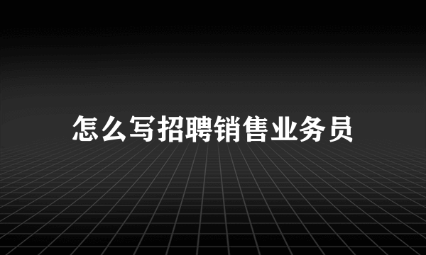 怎么写招聘销售业务员