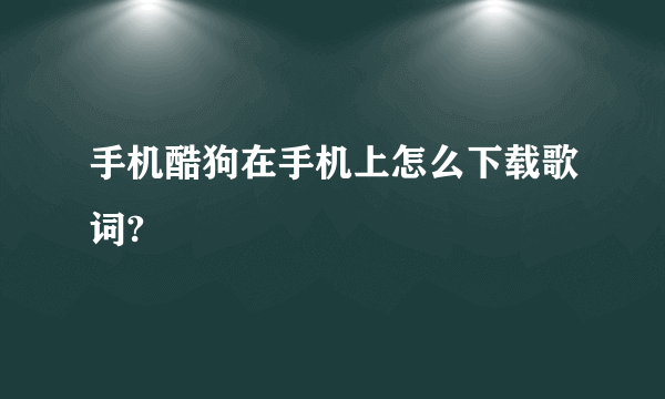 手机酷狗在手机上怎么下载歌词?