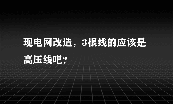 现电网改造，3根线的应该是高压线吧？