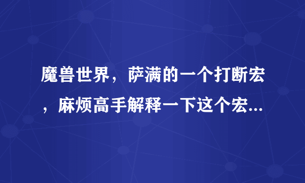 魔兽世界，萨满的一个打断宏，麻烦高手解释一下这个宏具体怎么的效果？宏在补充问题里。