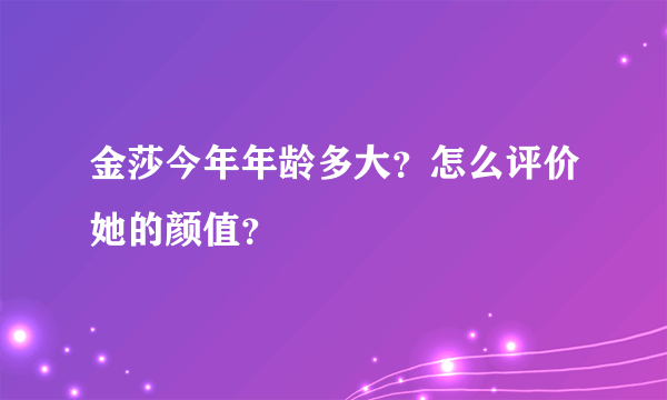 金莎今年年龄多大？怎么评价她的颜值？