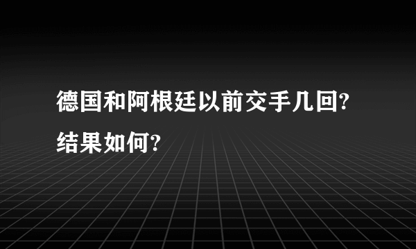 德国和阿根廷以前交手几回?结果如何?