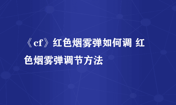 《cf》红色烟雾弹如何调 红色烟雾弹调节方法