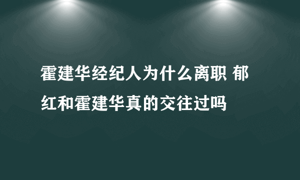 霍建华经纪人为什么离职 郁红和霍建华真的交往过吗