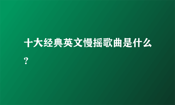 十大经典英文慢摇歌曲是什么？