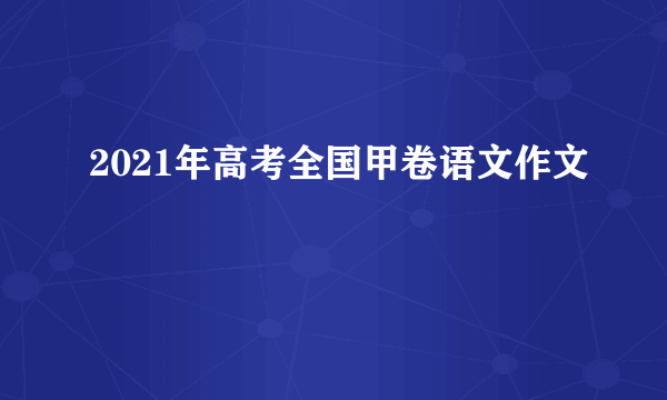 2021年高考全国甲卷语文作文