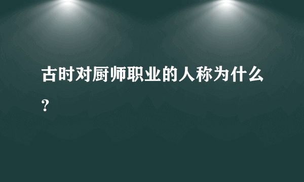 古时对厨师职业的人称为什么？