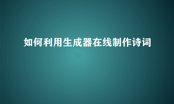 如何利用生成器在线制作诗词