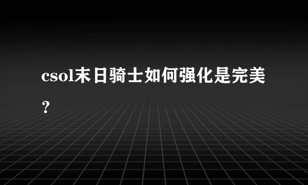 csol末日骑士如何强化是完美？