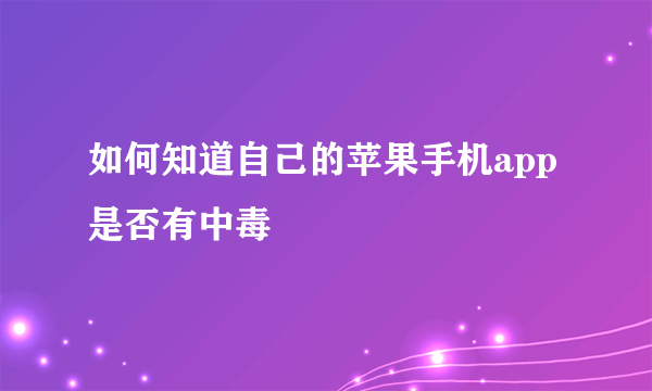 如何知道自己的苹果手机app是否有中毒