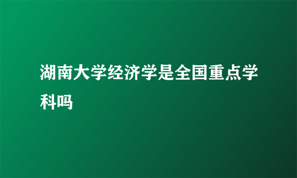 湖南大学经济学是全国重点学科吗