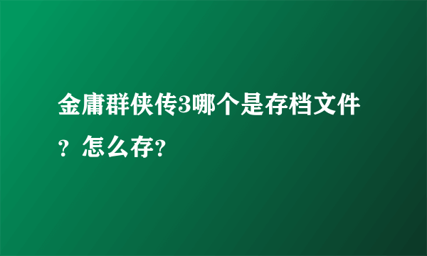 金庸群侠传3哪个是存档文件？怎么存？