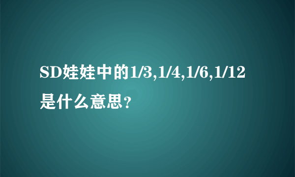 SD娃娃中的1/3,1/4,1/6,1/12是什么意思？