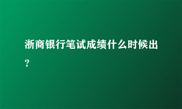 浙商银行笔试成绩什么时候出？