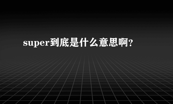 super到底是什么意思啊？