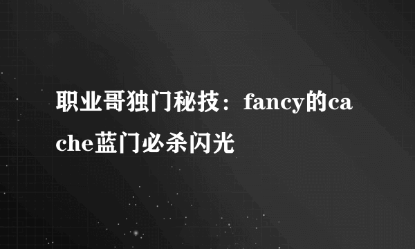 职业哥独门秘技：fancy的cache蓝门必杀闪光