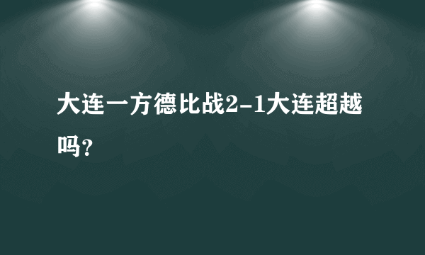 大连一方德比战2-1大连超越吗？