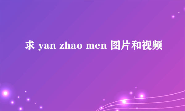 求 yan zhao men 图片和视频