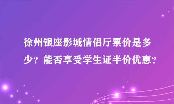 徐州银座影城情侣厅票价是多少？能否享受学生证半价优惠？