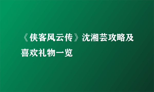 《侠客风云传》沈湘芸攻略及喜欢礼物一览