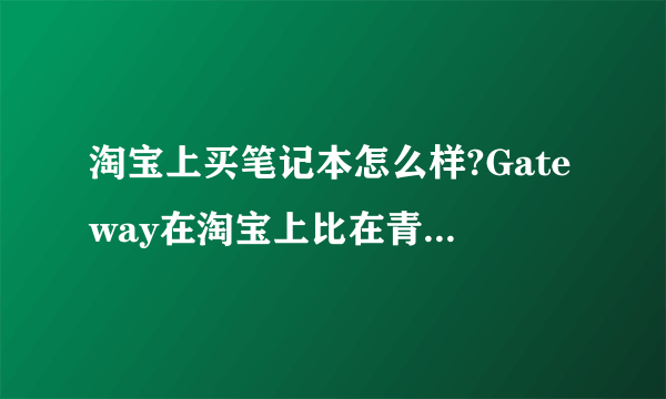 淘宝上买笔记本怎么样?Gateway在淘宝上比在青岛买便宜很多