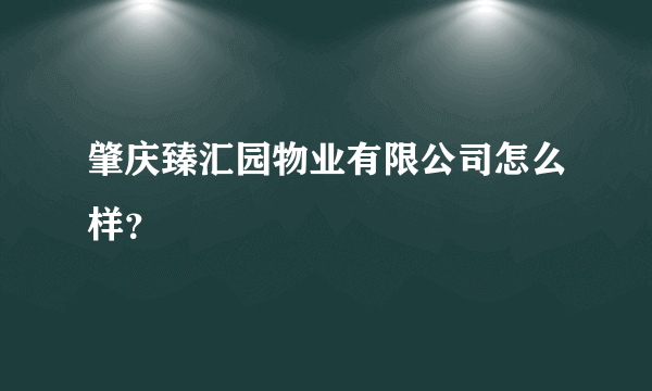 肇庆臻汇园物业有限公司怎么样？