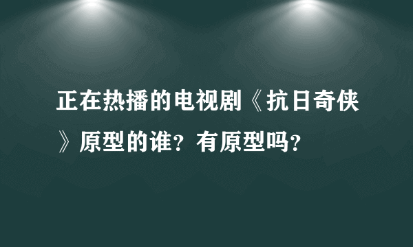 正在热播的电视剧《抗日奇侠》原型的谁？有原型吗？