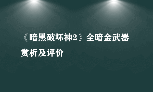 《暗黑破坏神2》全暗金武器赏析及评价