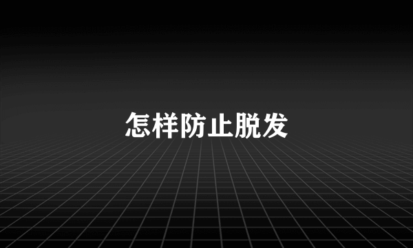 怎样防止脱发