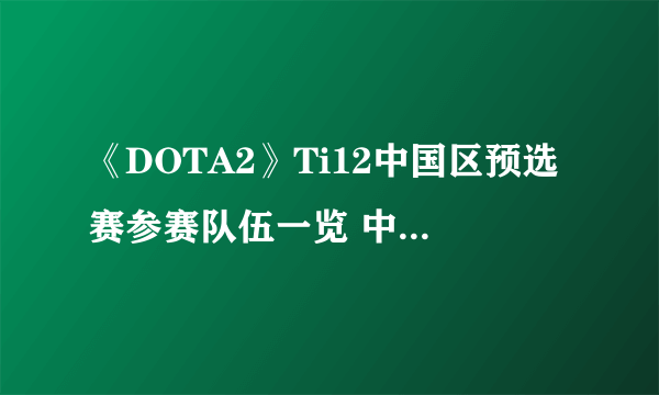 《DOTA2》Ti12中国区预选赛参赛队伍一览 中国区预选赛首日赛程分享