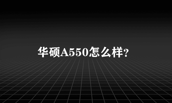 华硕A550怎么样？