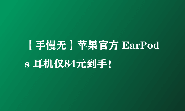 【手慢无】苹果官方 EarPods 耳机仅84元到手！