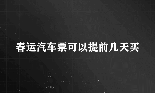 春运汽车票可以提前几天买