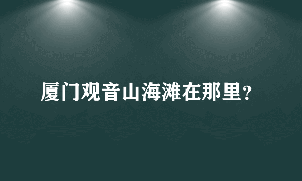 厦门观音山海滩在那里？