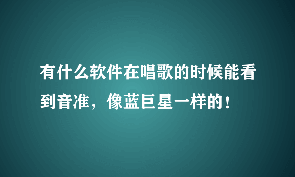 有什么软件在唱歌的时候能看到音准，像蓝巨星一样的！