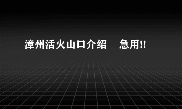 漳州活火山口介绍    急用!!