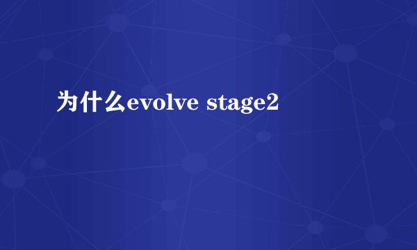 为什么evolve stage2