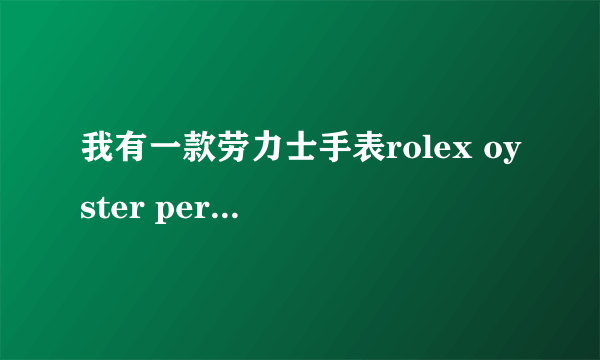 我有一款劳力士手表rolex oyster perpetual datejust不知是真是假？