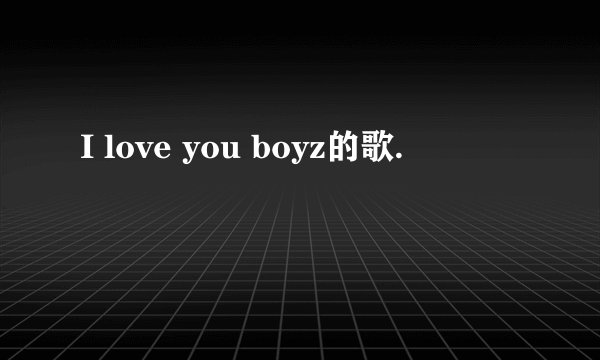 I love you boyz的歌.