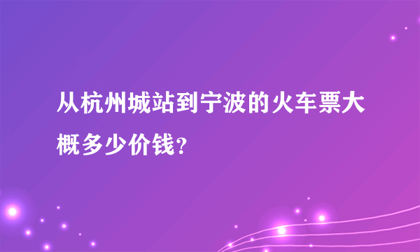 从杭州城站到宁波的火车票大概多少价钱？