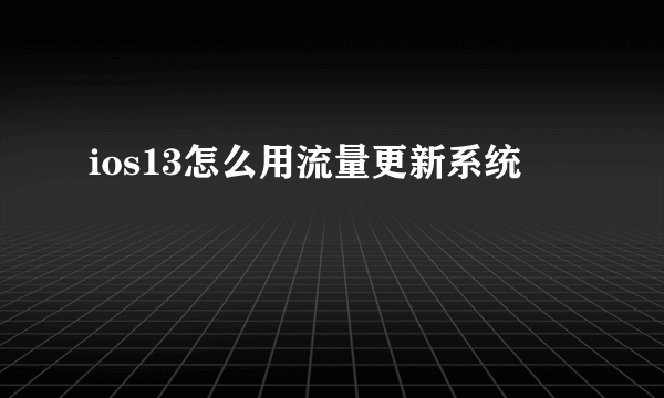 ios13怎么用流量更新系统