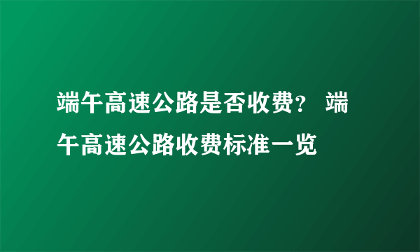 端午高速公路是否收费？ 端午高速公路收费标准一览