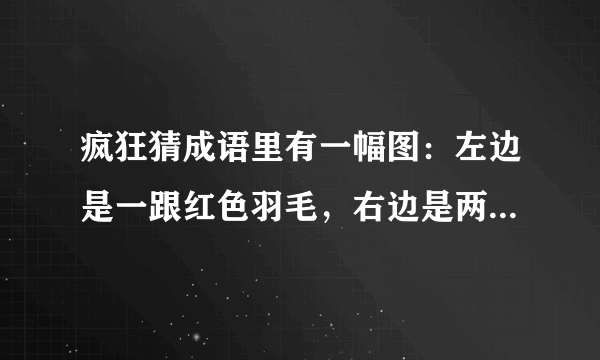 疯狂猜成语里有一幅图：左边是一跟红色羽毛，右边是两个人扛着一个3字，请问是什么成语？万分感谢啊~！！