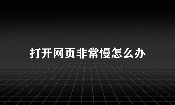 打开网页非常慢怎么办