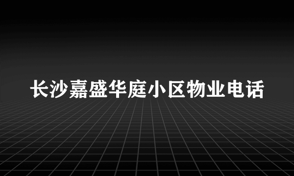 长沙嘉盛华庭小区物业电话