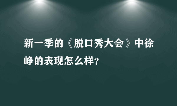 新一季的《脱口秀大会》中徐峥的表现怎么样？