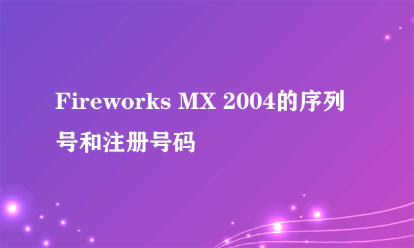 Fireworks MX 2004的序列号和注册号码