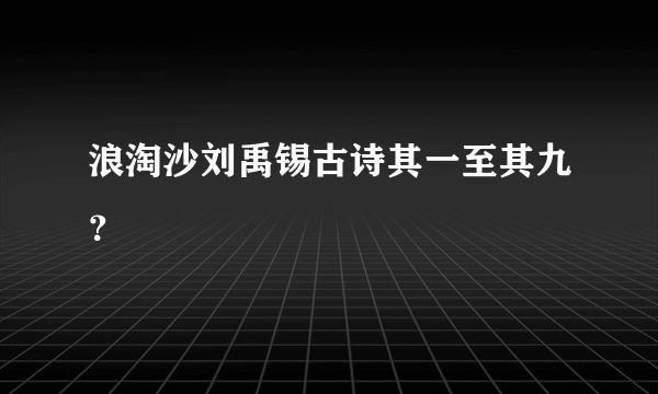 浪淘沙刘禹锡古诗其一至其九？